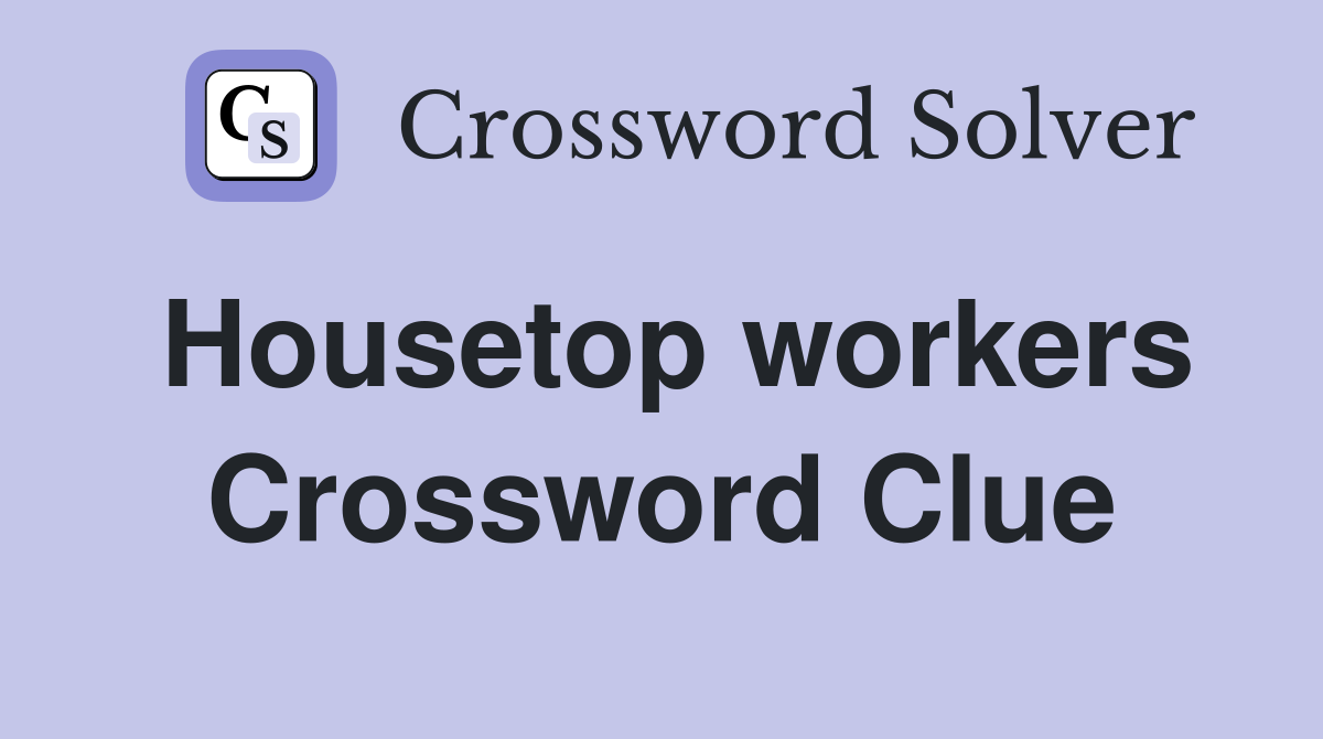 Housetop workers Crossword Clue