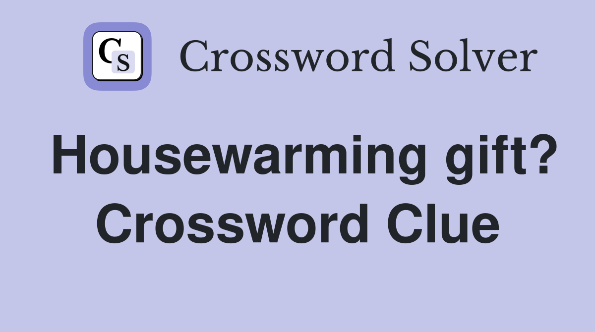 Housewarming gift? Crossword Clue
