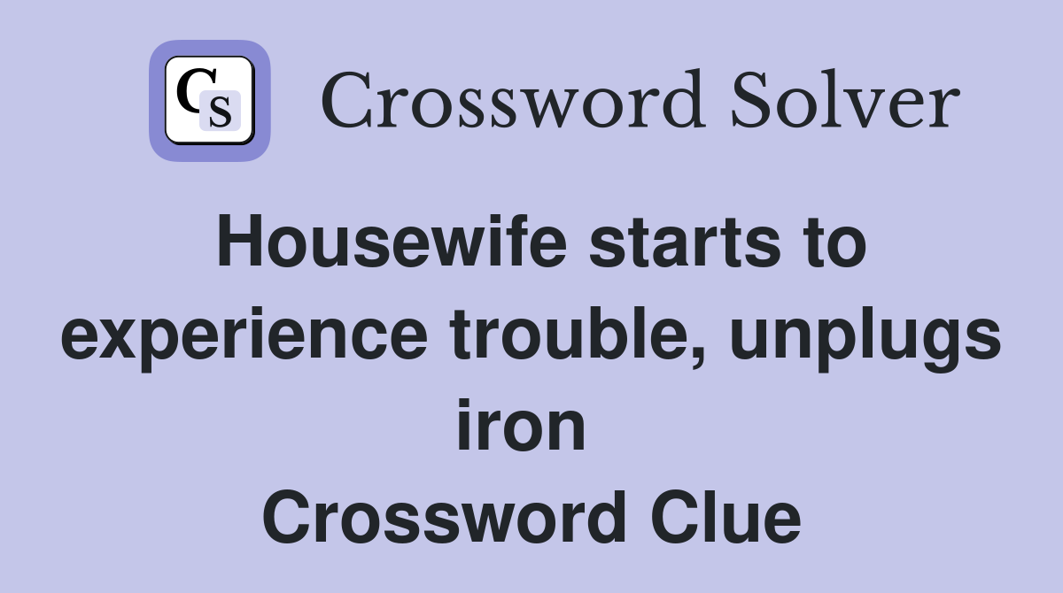 Housewife starts to experience trouble, unplugs iron  Crossword Clue