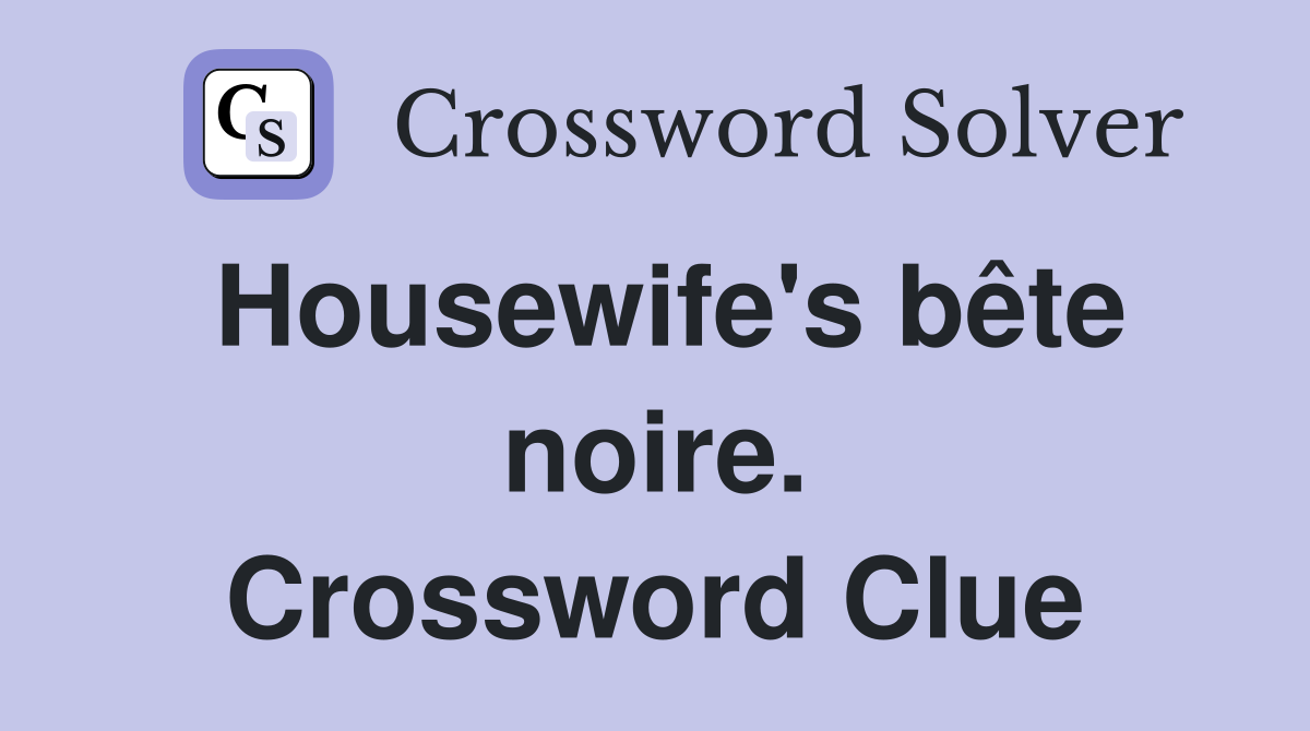 Housewife's bête noire. Crossword Clue