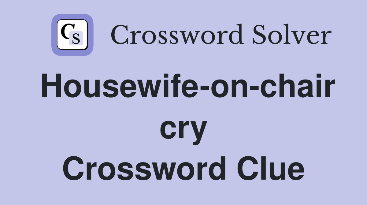 Housewife-on-chair cry Crossword Clue