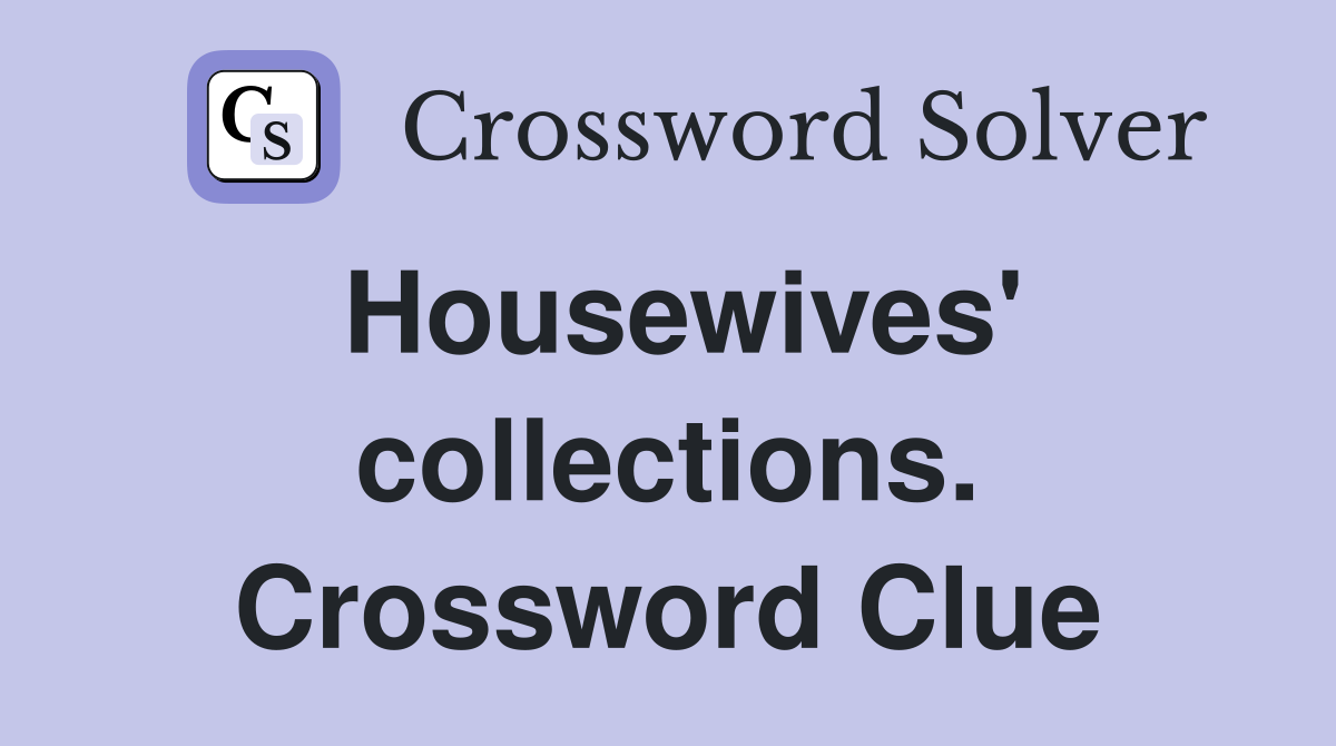 Housewives' collections. Crossword Clue