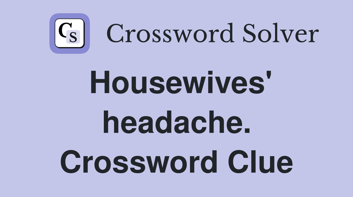 Housewives' headache. Crossword Clue