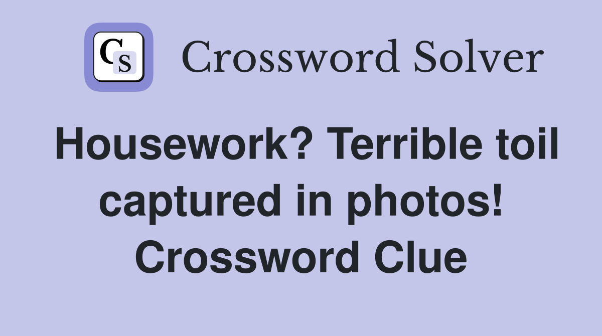 Housework? Terrible toil captured in photos! Crossword Clue