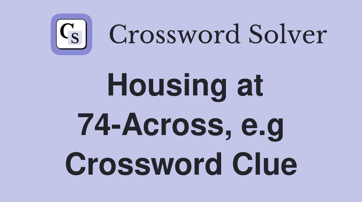 Housing at 74-Across, e.g Crossword Clue