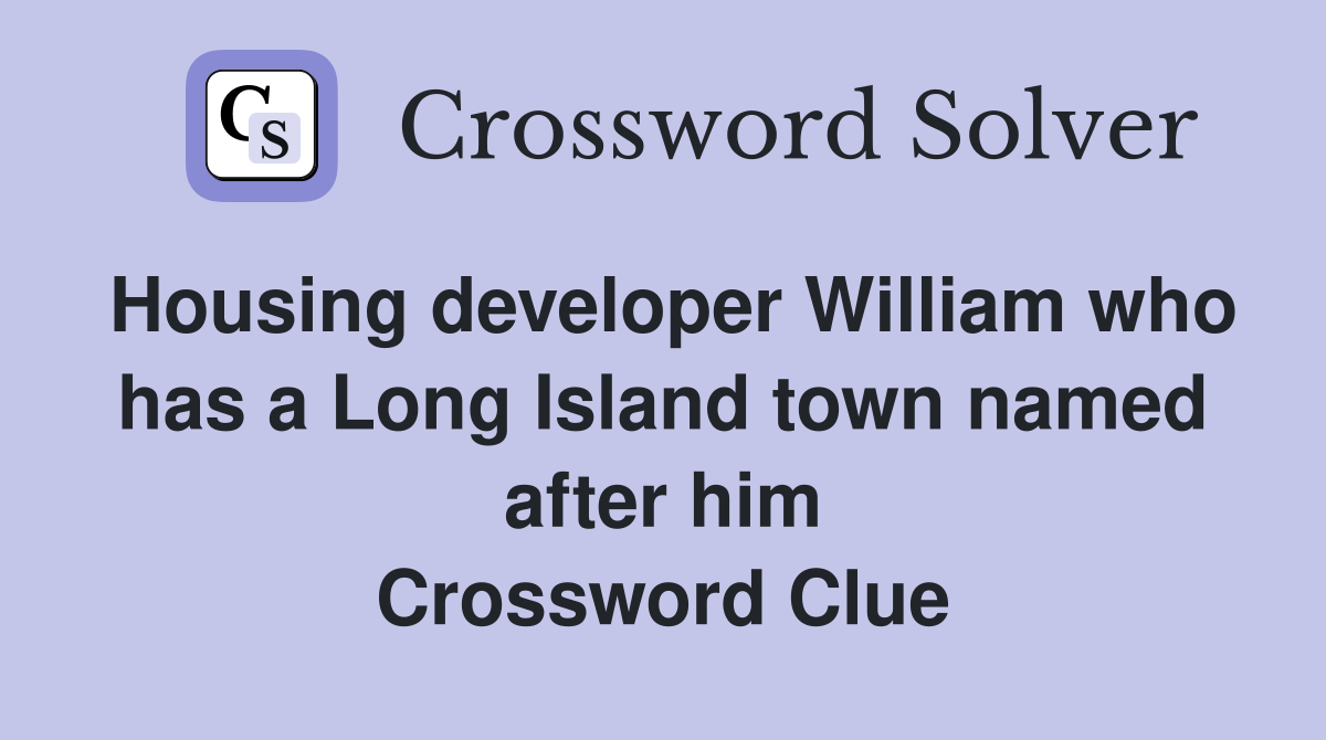 Housing developer William who has a Long Island town named after him Crossword Clue
