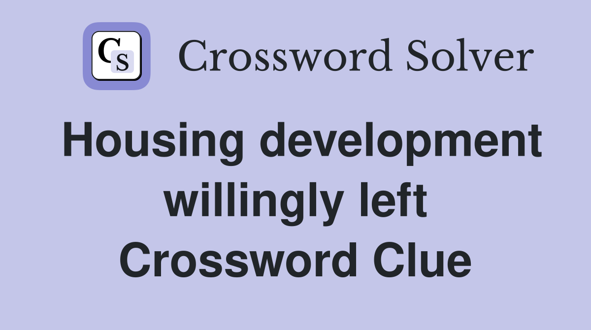 Housing development willingly left Crossword Clue