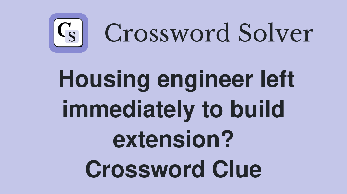 Housing engineer left immediately to build extension? Crossword Clue