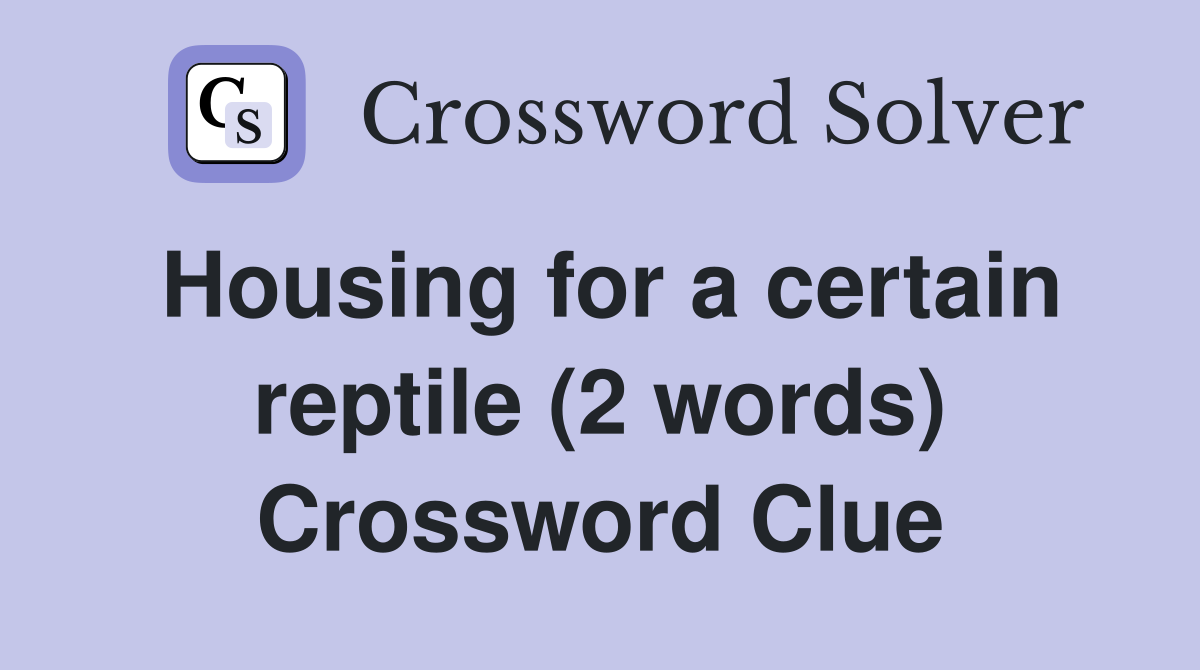 Housing for a certain reptile (2 words) Crossword Clue