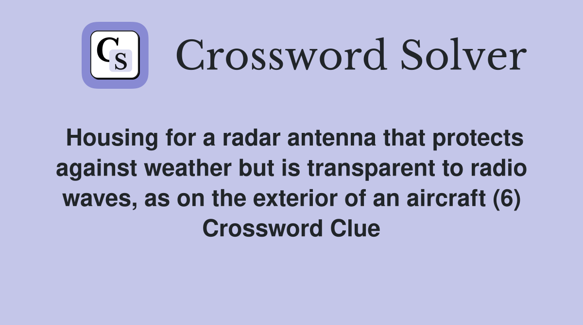 Housing for a radar antenna that protects against weather but is transparent to radio waves, as on the exterior of an aircraft (6) Crossword Clue