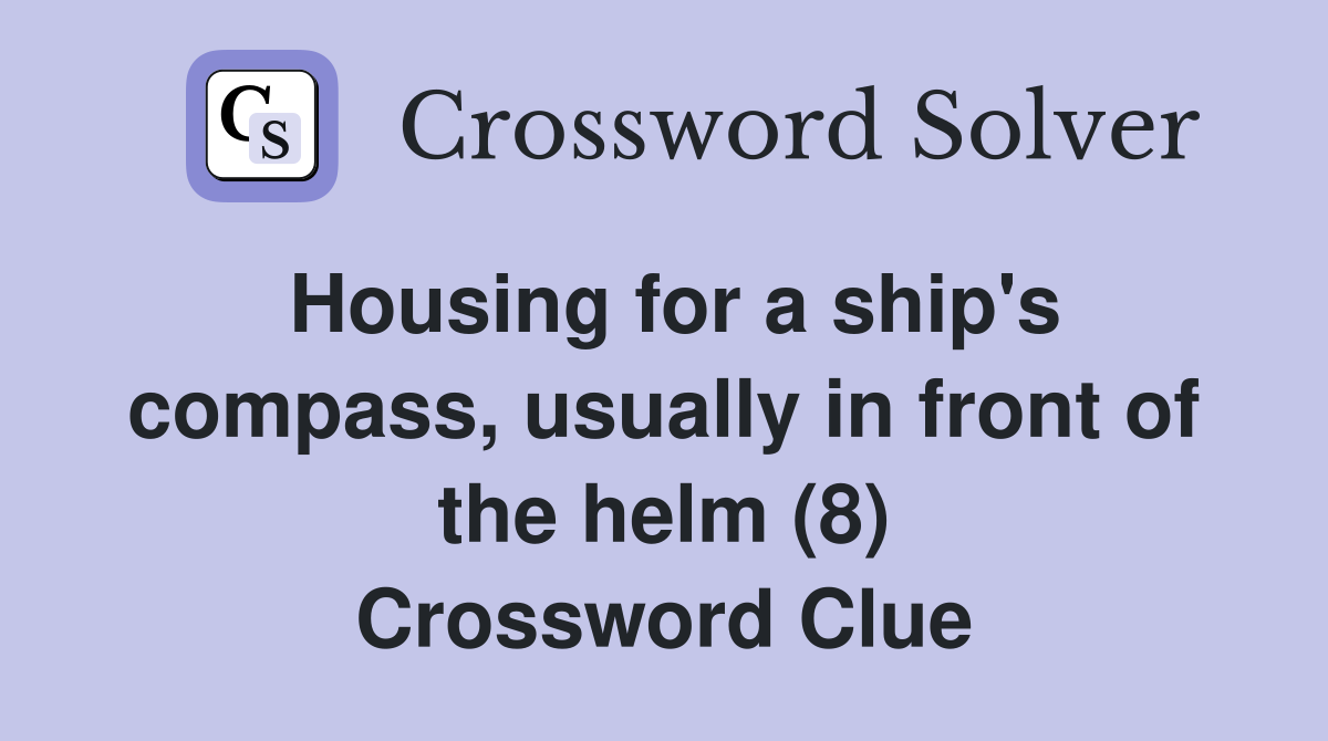 Housing for a ship's compass, usually in front of the helm (8) Crossword Clue