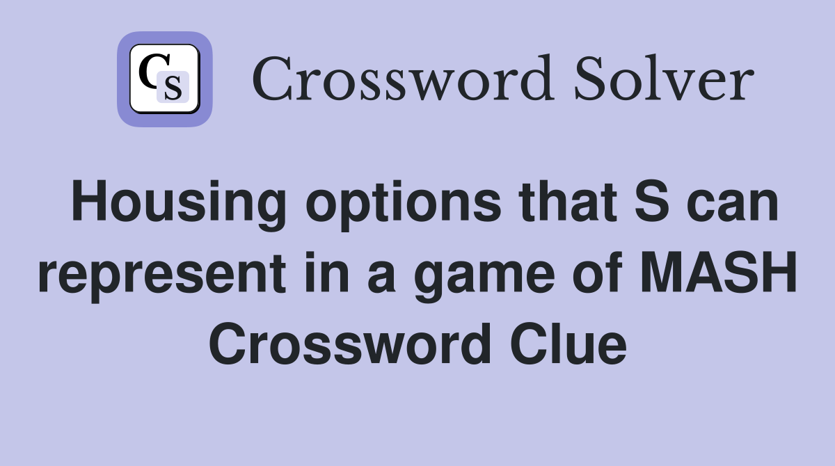Housing options that S can represent in a game of MASH Crossword Clue