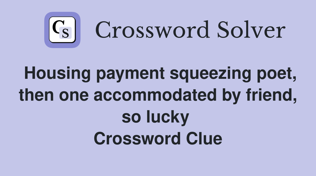 Housing payment squeezing poet, then one accommodated by friend, so lucky  Crossword Clue