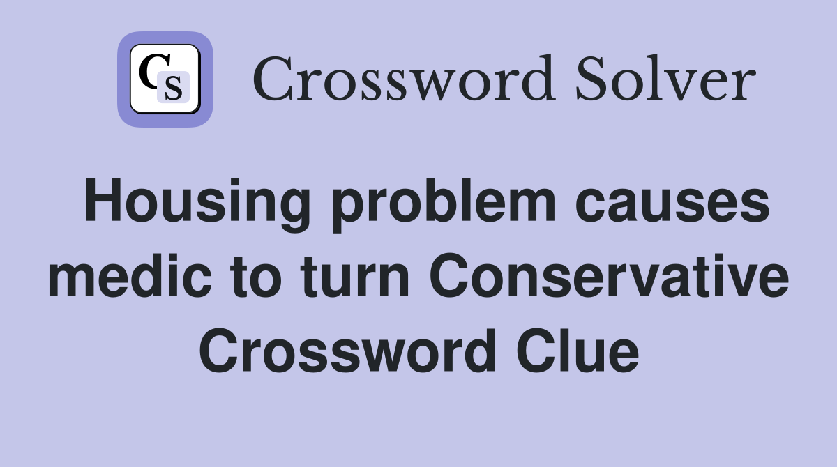 Housing problem causes medic to turn Conservative Crossword Clue