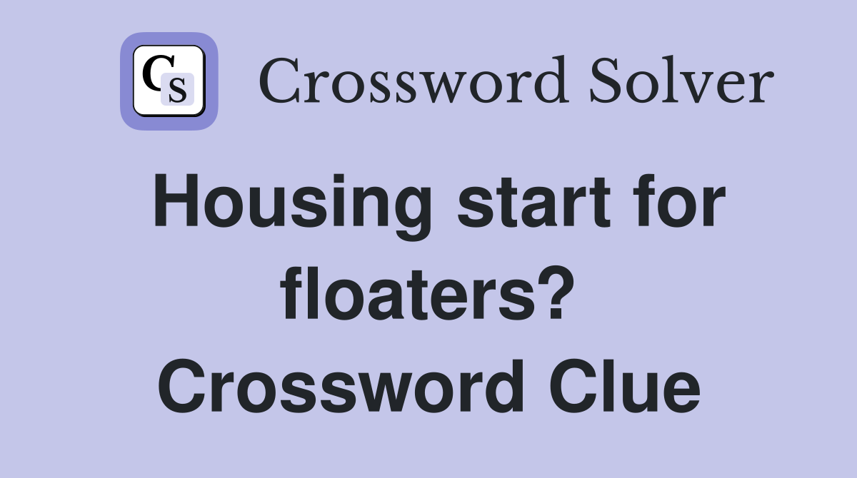 Housing start for floaters? Crossword Clue
