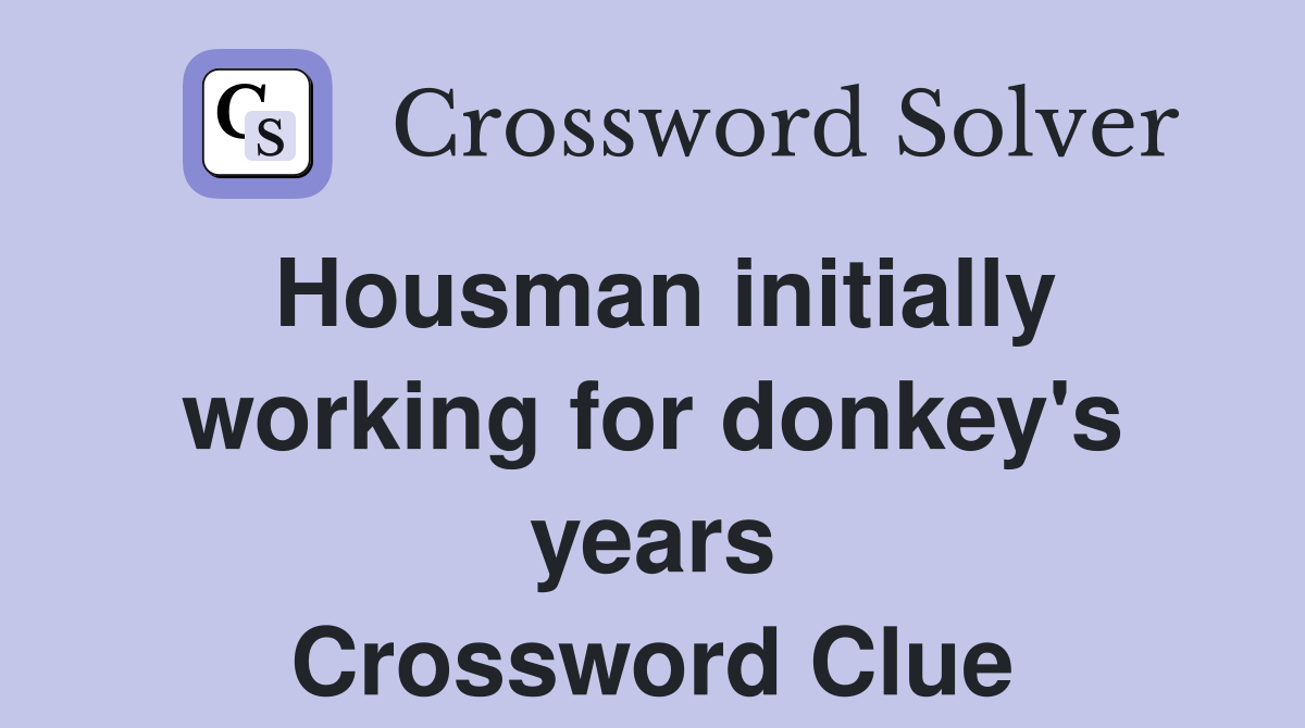Housman initially working for donkey's years Crossword Clue