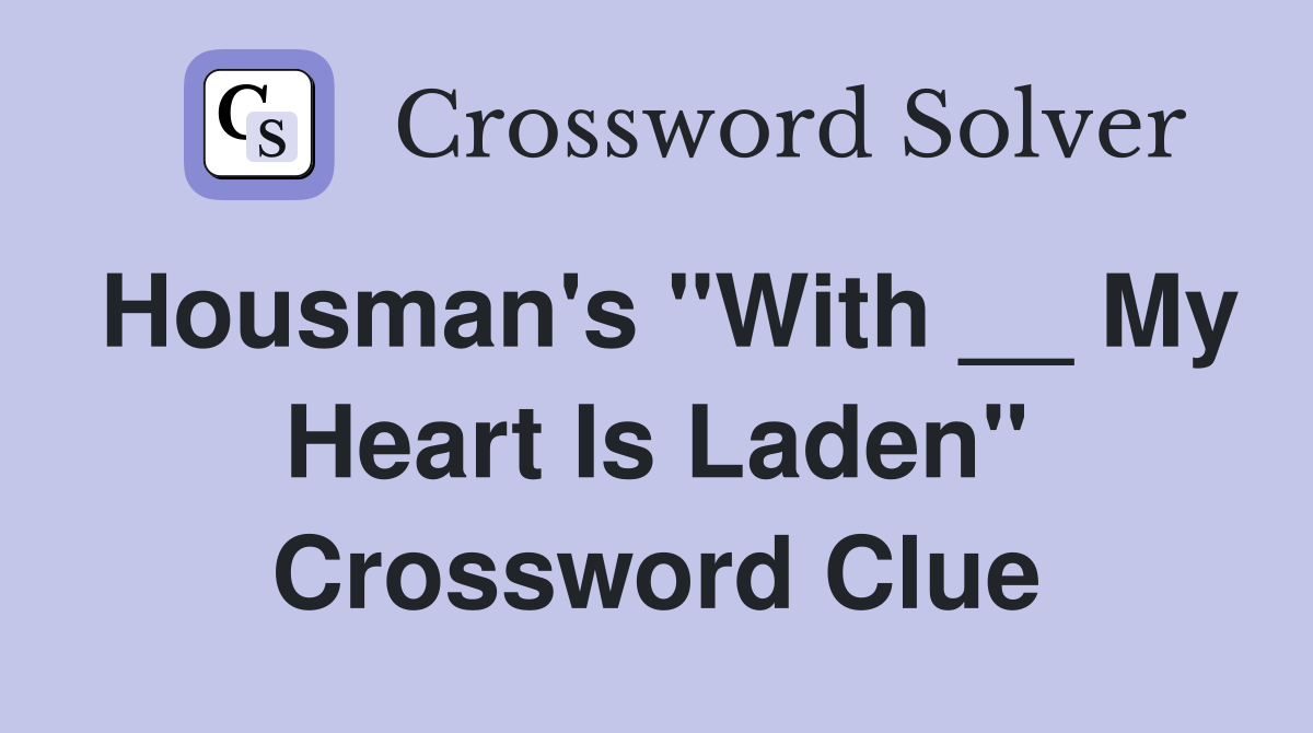 Housman's "With __ My Heart Is Laden" Crossword Clue