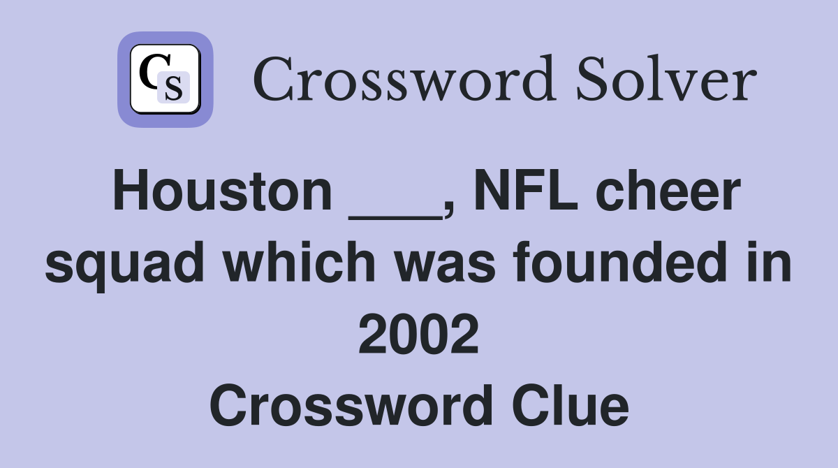Houston ___, NFL cheer squad which was founded in 2002 Crossword Clue