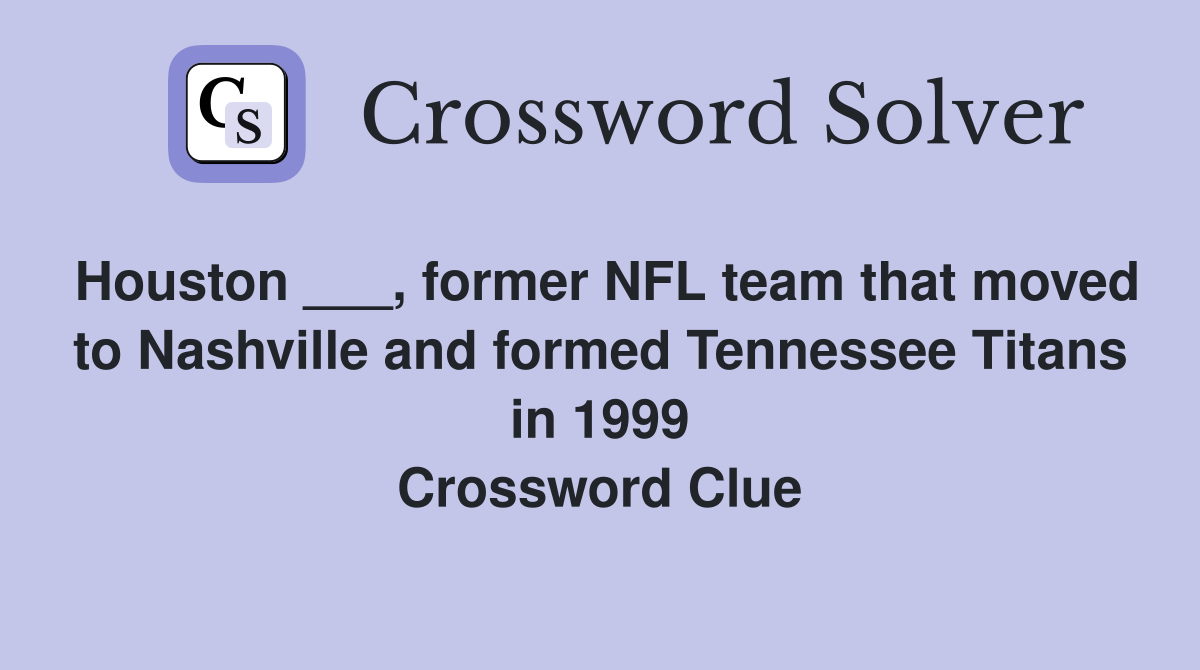 Houston ___, former NFL team that moved to Nashville and formed Tennessee Titans in 1999 Crossword Clue
