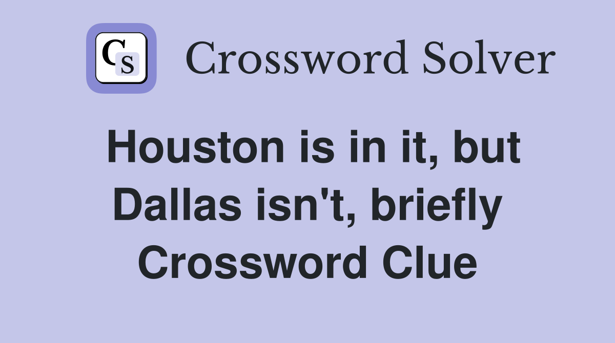 Houston is in it, but Dallas isn't, briefly Crossword Clue