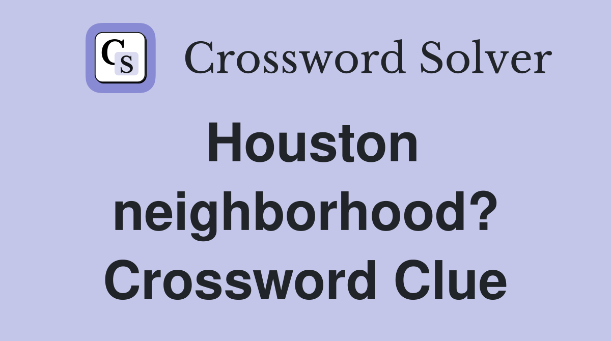Houston neighborhood? Crossword Clue