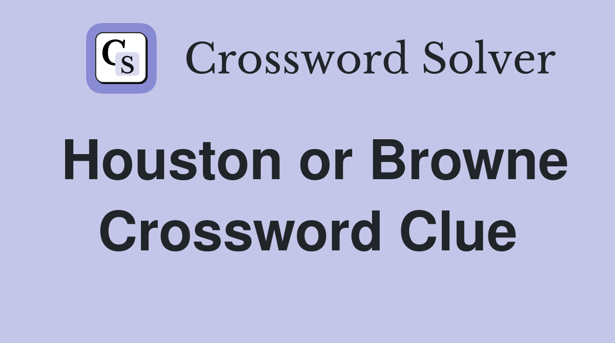 Houston or Browne Crossword Clue