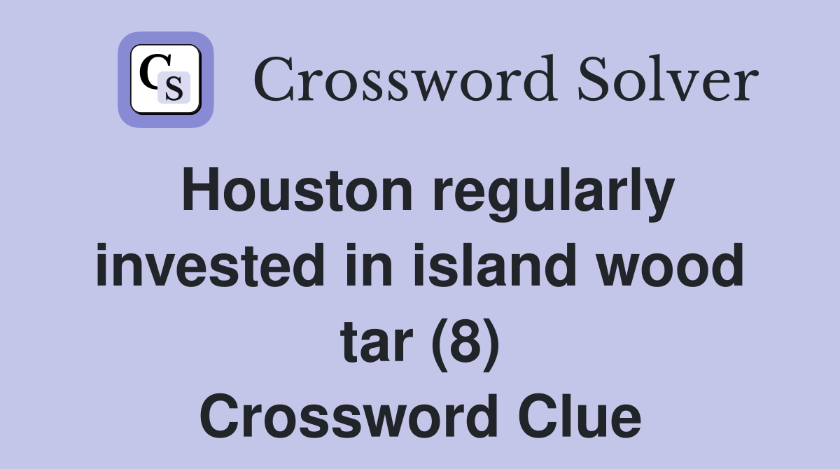 Houston regularly invested in island wood tar (8) Crossword Clue