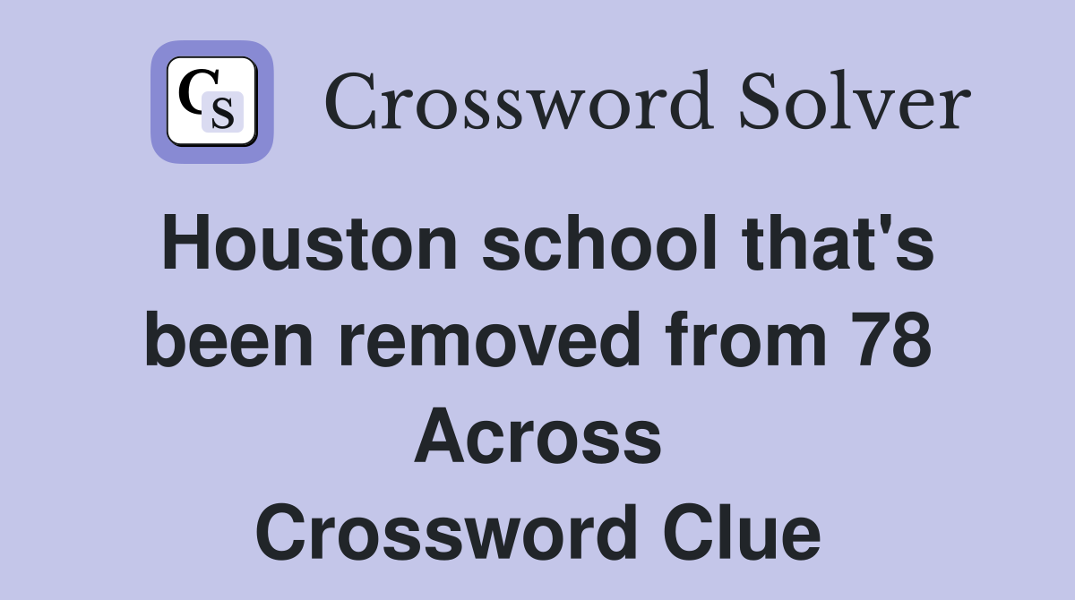 Houston school that's been removed from 78 Across Crossword Clue