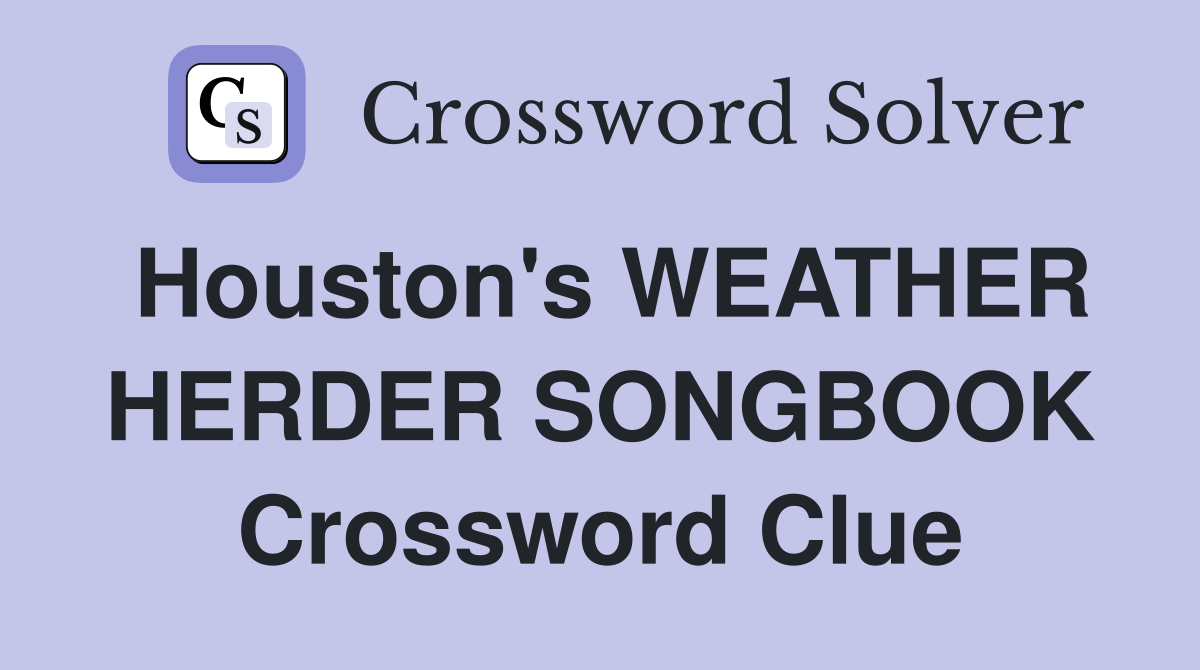 Houston's WEATHER HERDER SONGBOOK Crossword Clue
