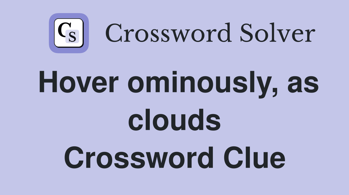 Hover ominously, as clouds Crossword Clue