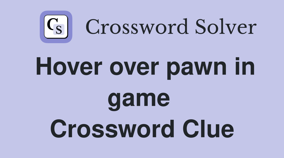 Hover over pawn in game  Crossword Clue