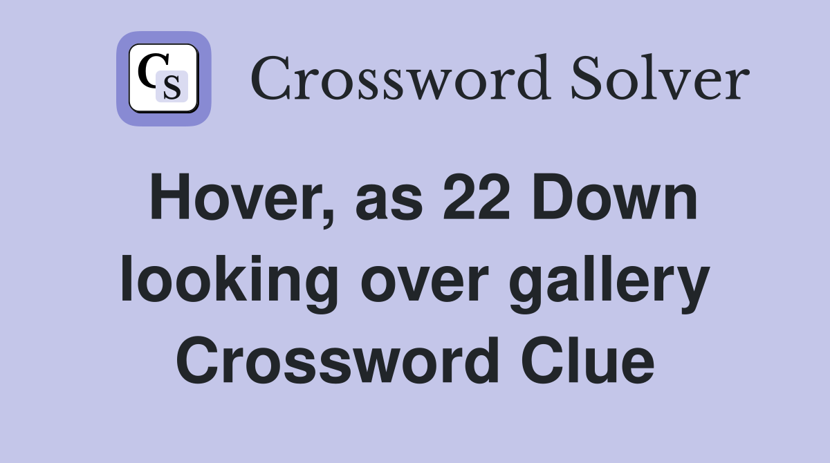 Hover, as 22 Down looking over gallery Crossword Clue