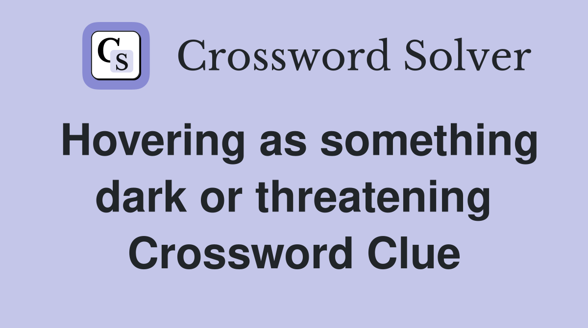 Hovering as something dark or threatening Crossword Clue