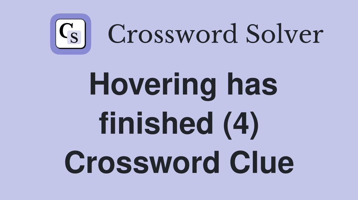 Hovering has finished (4) Crossword Clue