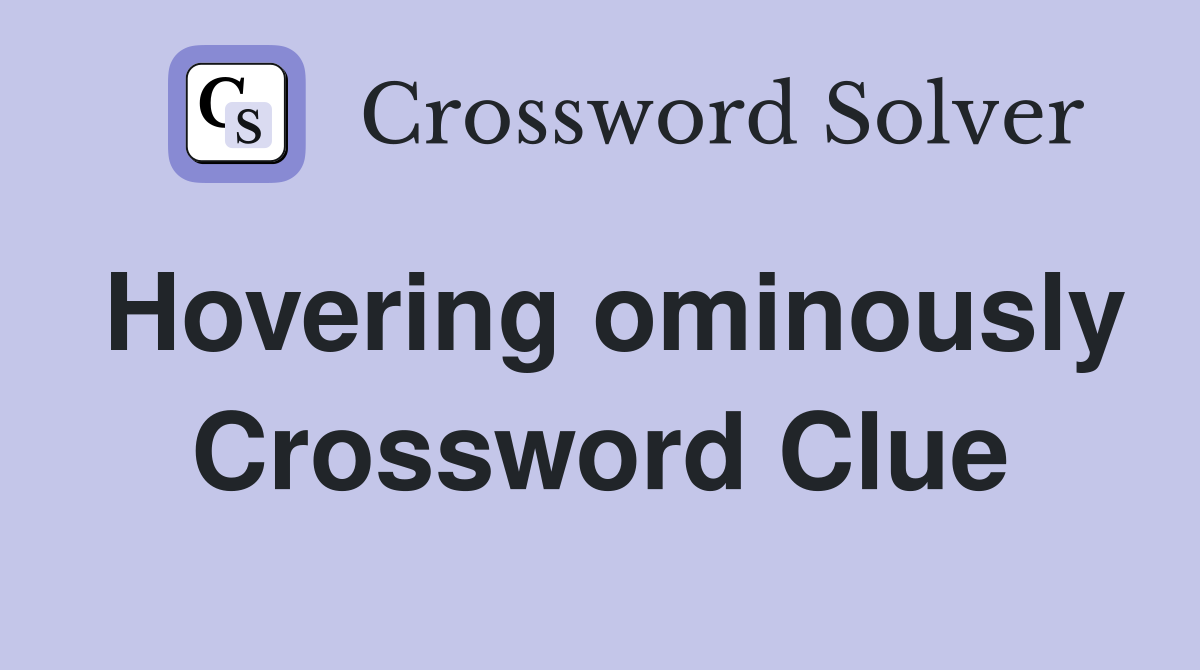 Hovering ominously Crossword Clue