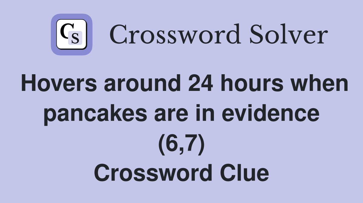 Hovers around 24 hours when pancakes are in evidence (6,7) Crossword Clue