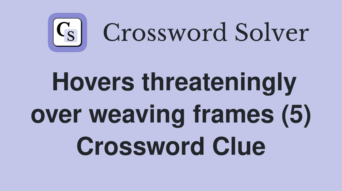 Hovers threateningly over weaving frames (5) Crossword Clue