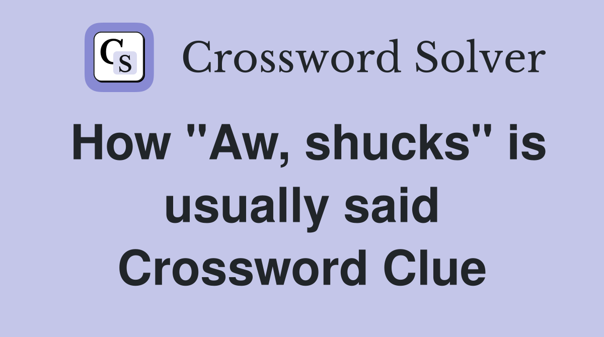 How "Aw, shucks" is usually said Crossword Clue