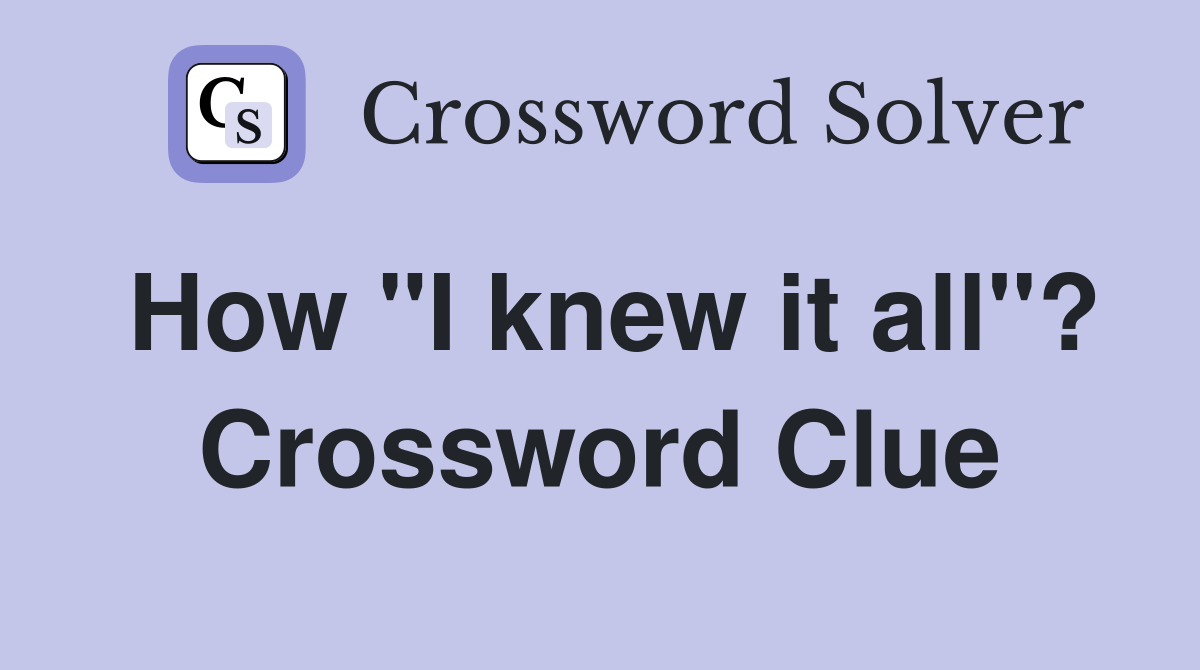 How "I knew it all"? Crossword Clue