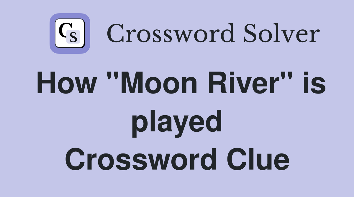 How "Moon River" is played Crossword Clue