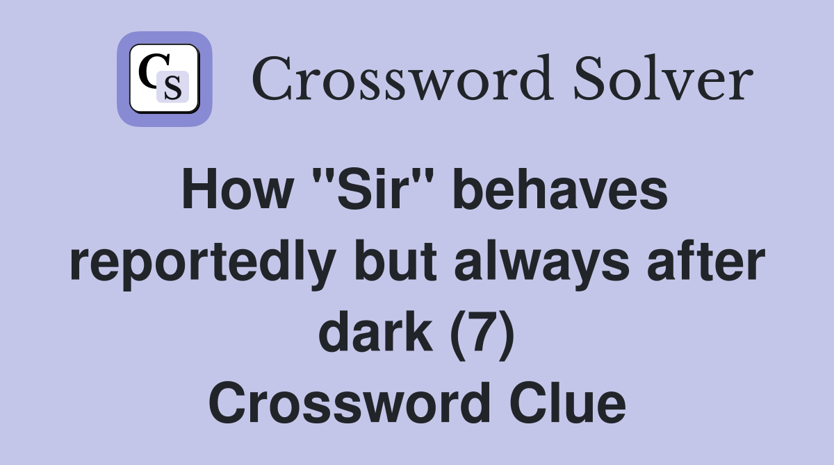How "Sir" behaves reportedly but always after dark (7) Crossword Clue