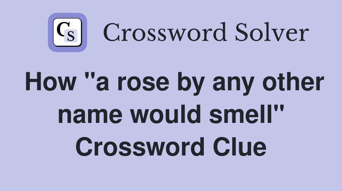 How "a rose by any other name would smell" Crossword Clue
