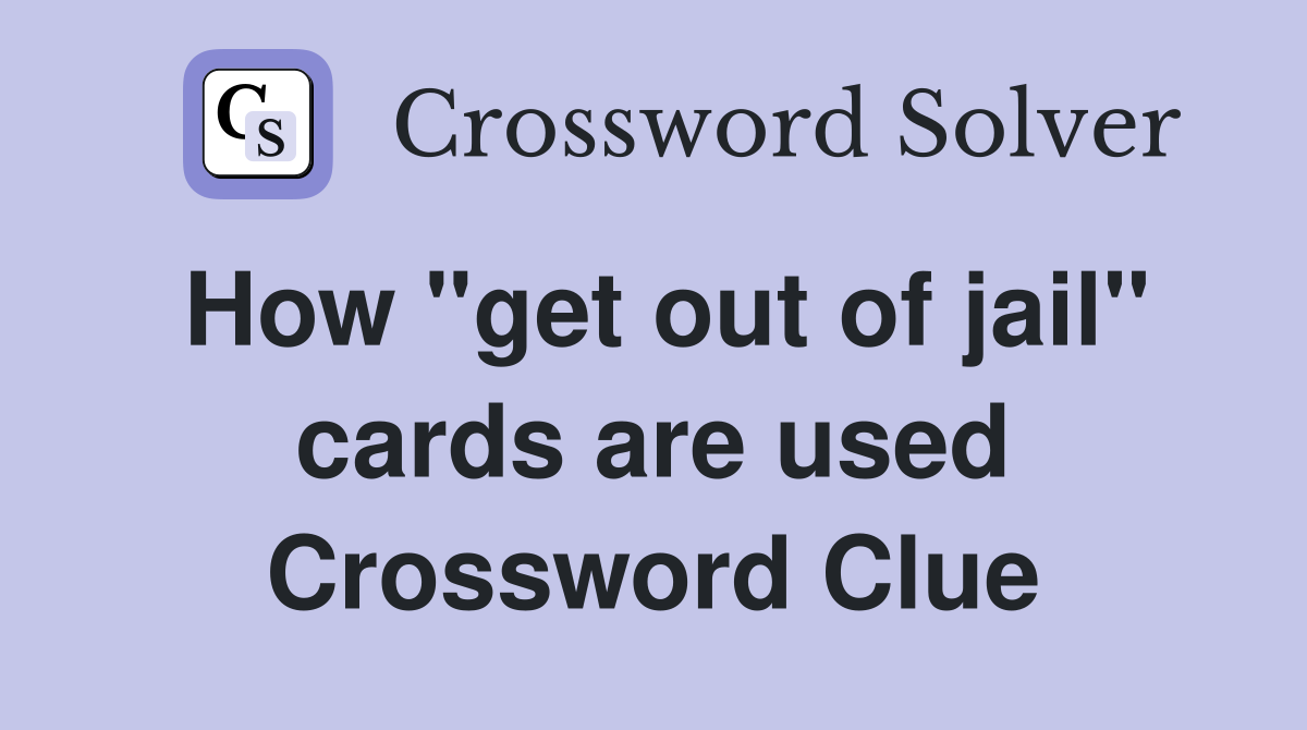 How "get out of jail" cards are used Crossword Clue