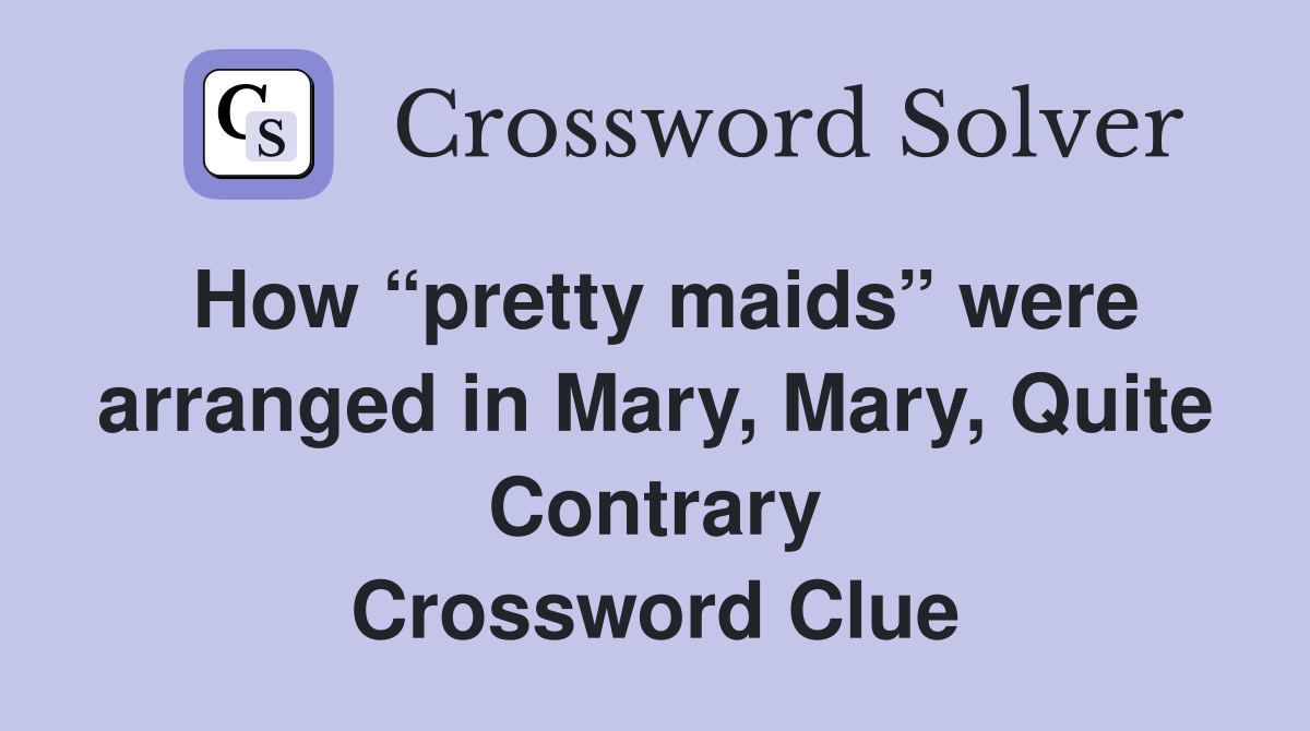 How “pretty maids” were arranged in Mary, Mary, Quite Contrary Crossword Clue