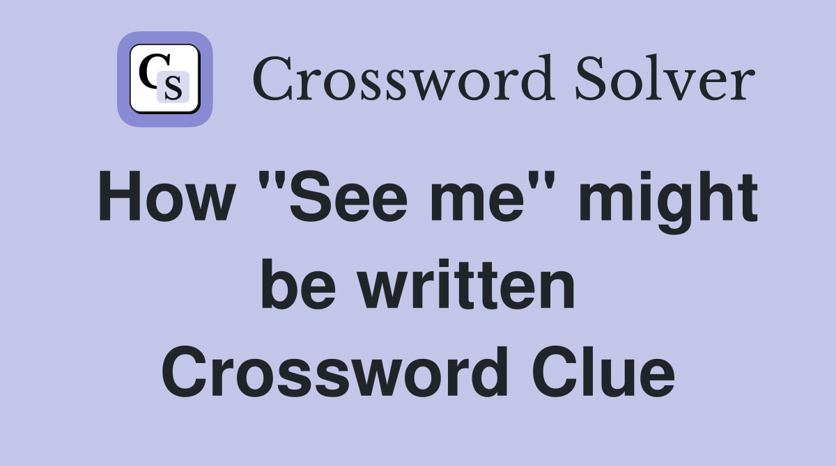 How ''See me'' might be written Crossword Clue