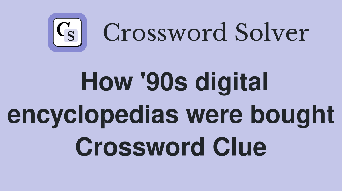 How '90s digital encyclopedias were bought Crossword Clue