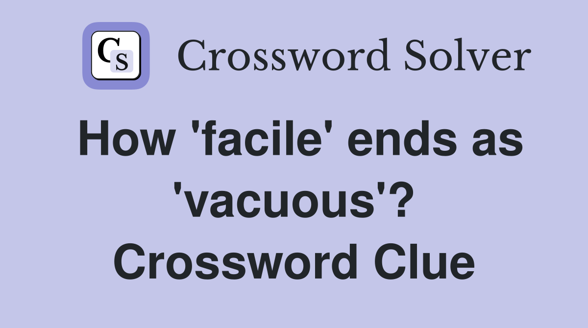 How 'facile' ends as 'vacuous'? Crossword Clue