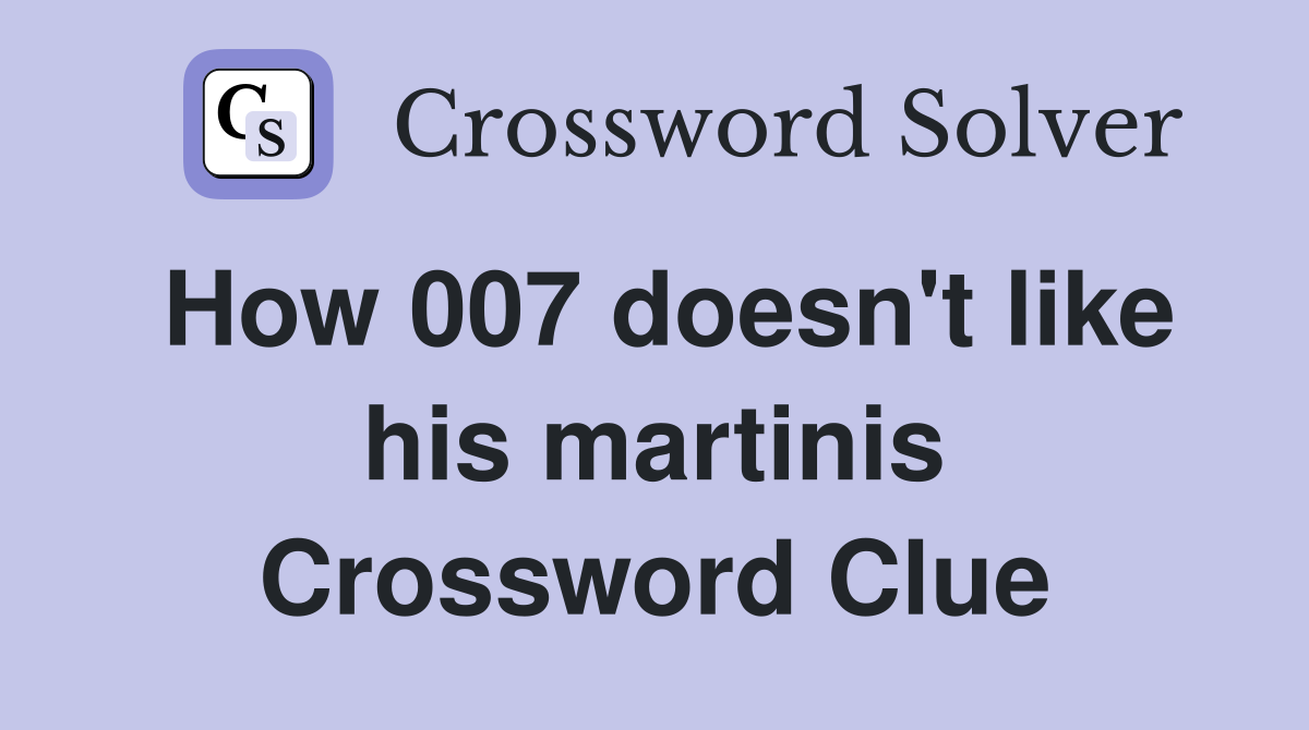 How 007 doesn't like his martinis Crossword Clue
