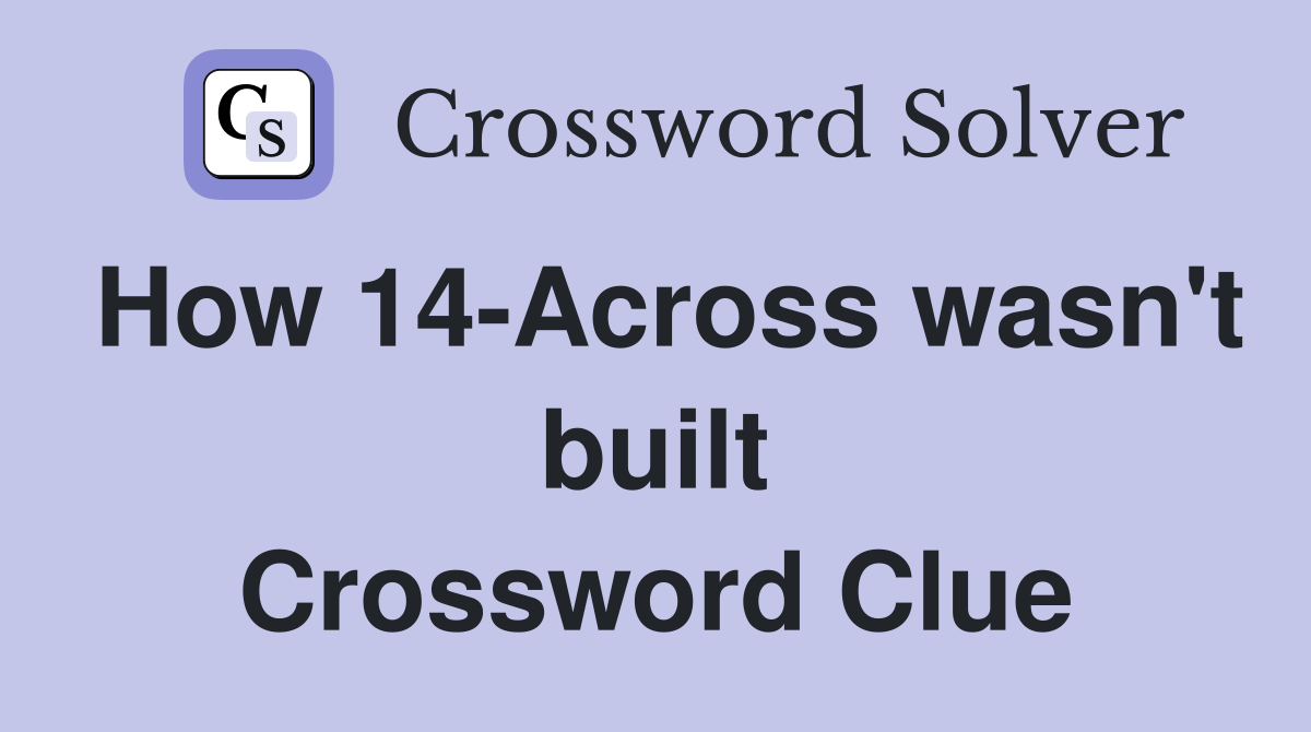 How 14-Across wasn't built Crossword Clue