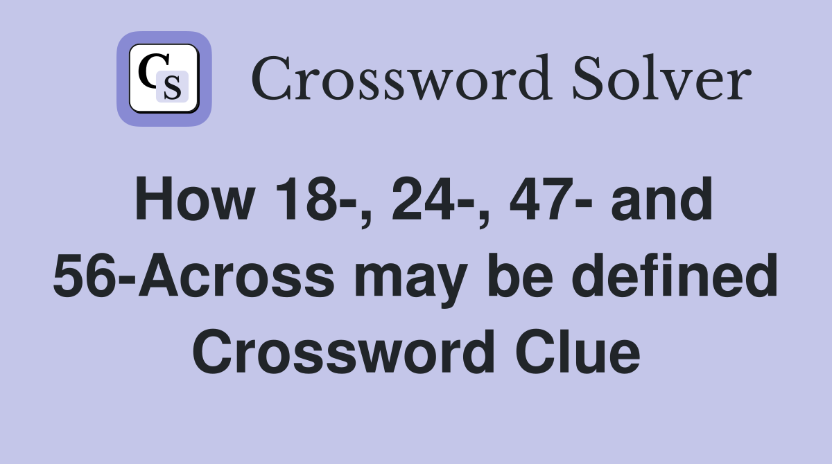 How 18-, 24-, 47- and 56-Across may be defined Crossword Clue